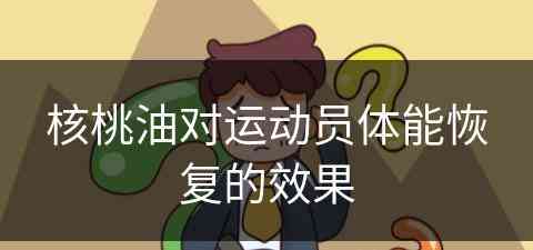 核桃油对运动员体能恢复的效果